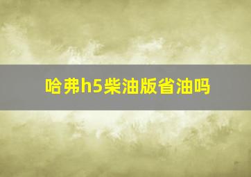 哈弗h5柴油版省油吗