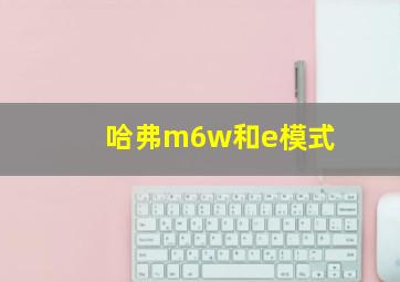 哈弗m6w和e模式