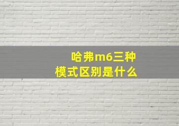 哈弗m6三种模式区别是什么