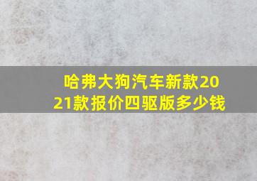 哈弗大狗汽车新款2021款报价四驱版多少钱