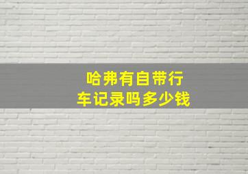 哈弗有自带行车记录吗多少钱