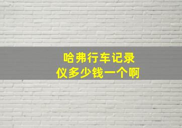 哈弗行车记录仪多少钱一个啊