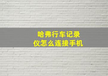 哈弗行车记录仪怎么连接手机