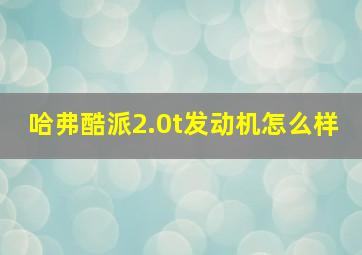 哈弗酷派2.0t发动机怎么样