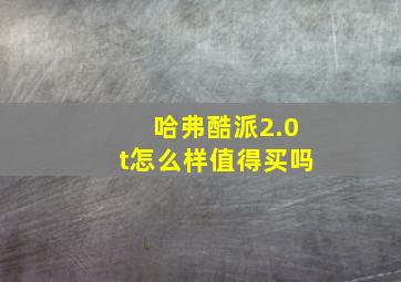 哈弗酷派2.0t怎么样值得买吗