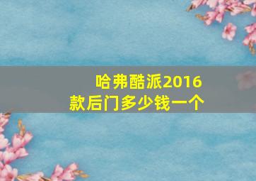 哈弗酷派2016款后门多少钱一个