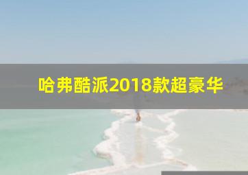 哈弗酷派2018款超豪华