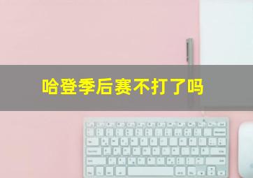 哈登季后赛不打了吗