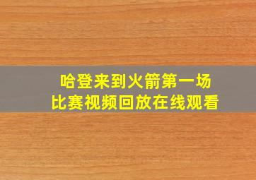 哈登来到火箭第一场比赛视频回放在线观看