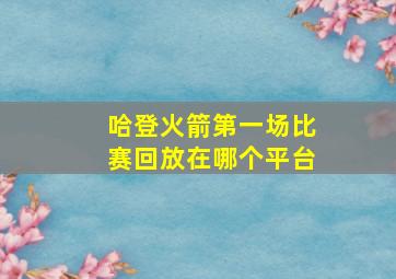 哈登火箭第一场比赛回放在哪个平台