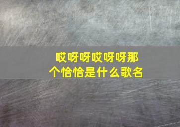 哎呀呀哎呀呀那个恰恰是什么歌名