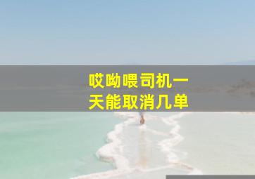 哎呦喂司机一天能取消几单