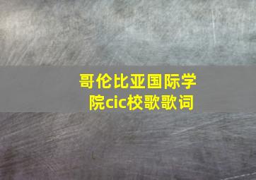 哥伦比亚国际学院cic校歌歌词