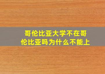 哥伦比亚大学不在哥伦比亚吗为什么不能上