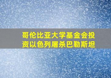 哥伦比亚大学基金会投资以色列屠杀巴勒斯坦