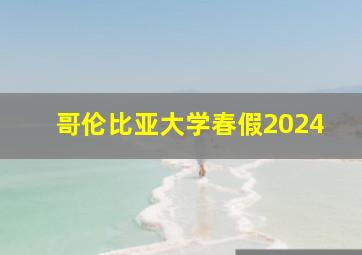 哥伦比亚大学春假2024