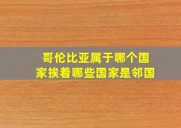 哥伦比亚属于哪个国家挨着哪些国家是邻国