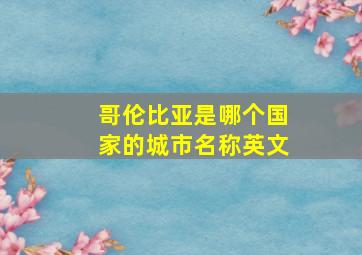 哥伦比亚是哪个国家的城市名称英文