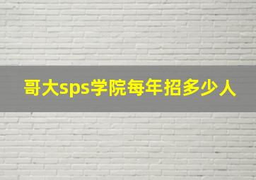 哥大sps学院每年招多少人