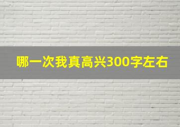 哪一次我真高兴300字左右