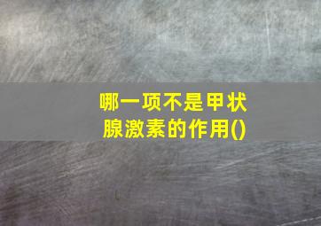 哪一项不是甲状腺激素的作用()