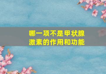 哪一项不是甲状腺激素的作用和功能