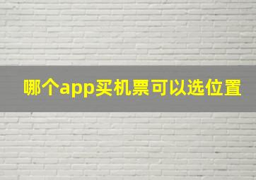 哪个app买机票可以选位置