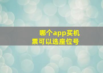 哪个app买机票可以选座位号