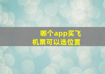 哪个app买飞机票可以选位置