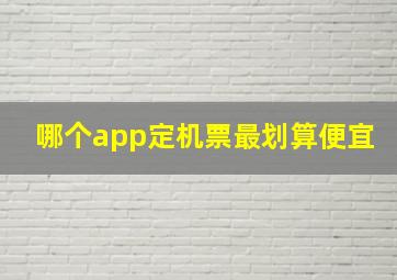 哪个app定机票最划算便宜