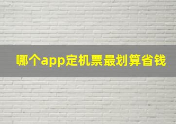 哪个app定机票最划算省钱