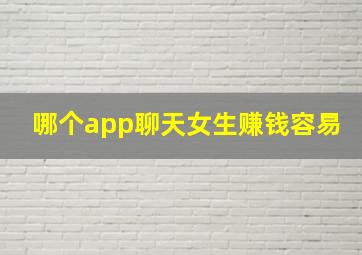 哪个app聊天女生赚钱容易