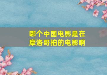 哪个中国电影是在摩洛哥拍的电影啊