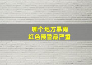 哪个地方暴雨红色预警最严重