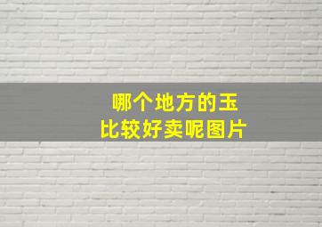 哪个地方的玉比较好卖呢图片