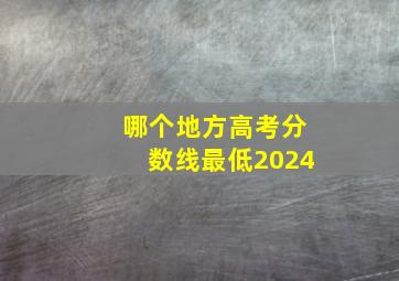 哪个地方高考分数线最低2024