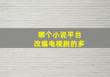 哪个小说平台改编电视剧的多