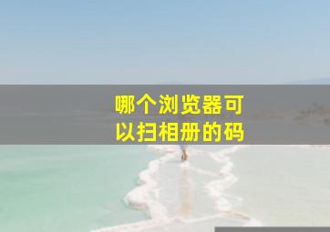 哪个浏览器可以扫相册的码