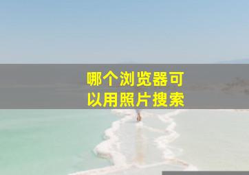 哪个浏览器可以用照片搜索