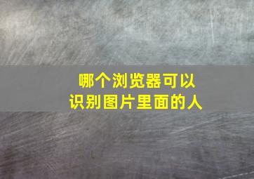 哪个浏览器可以识别图片里面的人