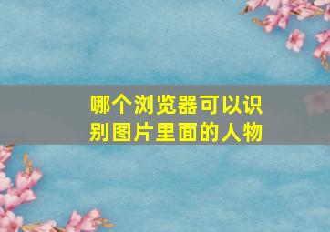 哪个浏览器可以识别图片里面的人物