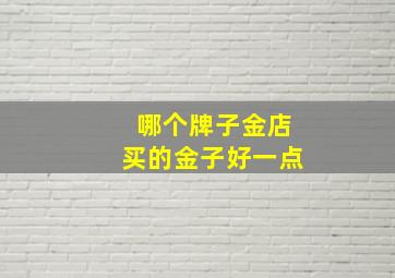 哪个牌子金店买的金子好一点