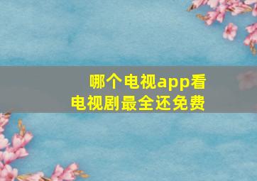 哪个电视app看电视剧最全还免费