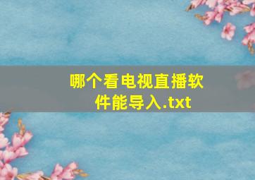 哪个看电视直播软件能导入.txt