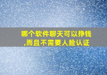 哪个软件聊天可以挣钱,而且不需要人脸认证