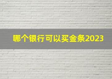 哪个银行可以买金条2023