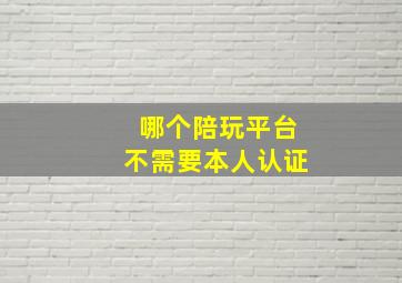 哪个陪玩平台不需要本人认证