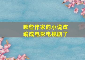 哪些作家的小说改编成电影电视剧了