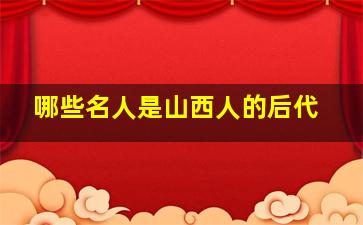 哪些名人是山西人的后代