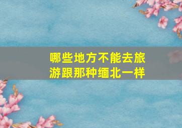 哪些地方不能去旅游跟那种缅北一样